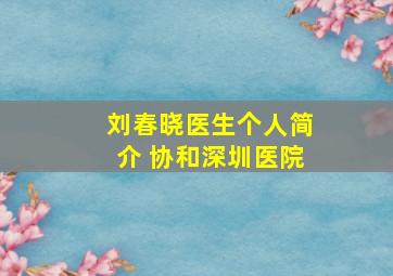 刘春晓医生个人简介 协和深圳医院